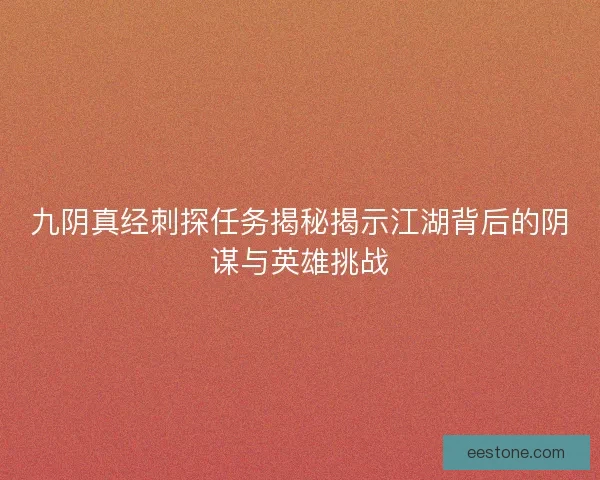 九阴真经刺探任务揭秘揭示江湖背后的阴谋与英雄挑战